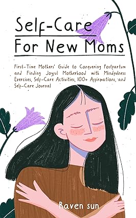 Self-Care for New Moms: First-Time Mothers’ Guide to Conquering Postpartum and Finding Joyful Motherhood with Mindfulness Exercises, Self-Care Activities, 100+ Affirmations and Self-Care Journal - Epub + Converted Pdf